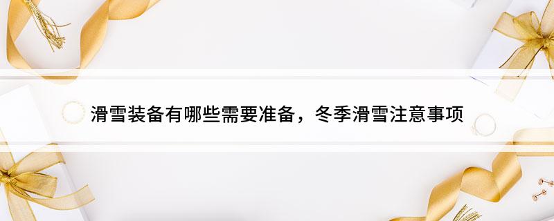 滑雪装备有哪些需要准备冬季滑雪注意事项(图1)