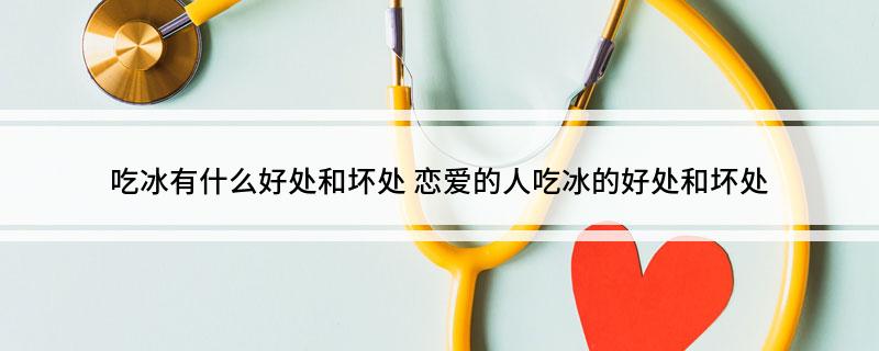 吃冰有什么好处和坏处 恋爱的人吃冰的好处和坏处